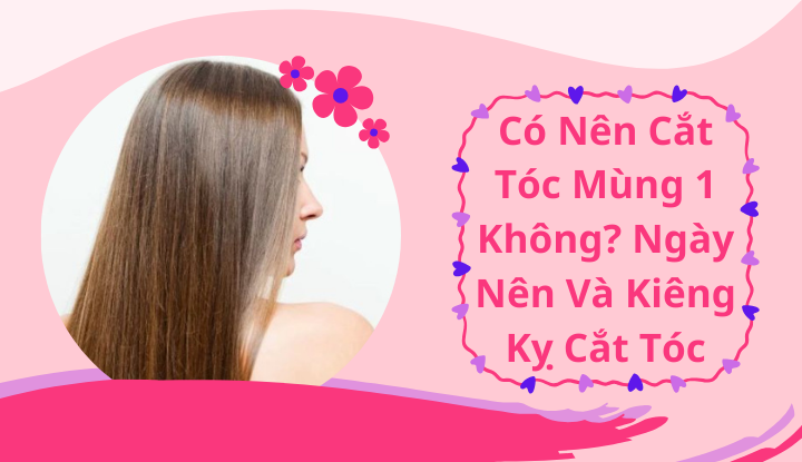 Có Nên Cắt Tóc Mùng 1 Không? Ngày Nên Và Kiêng Kỵ Cắt Tóc