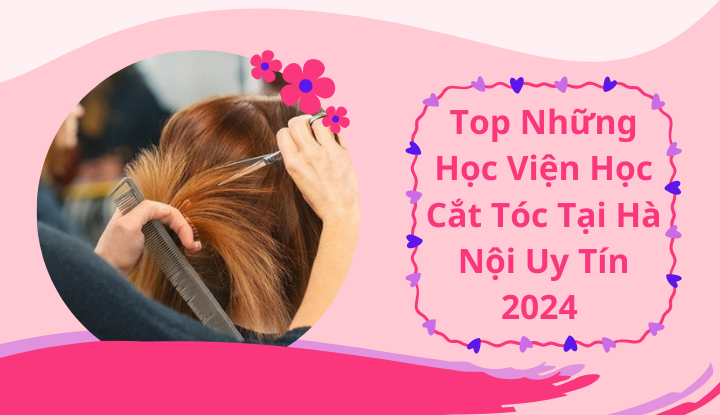 Top Những Học Viện Học Cắt Tóc Tại Hà Nội Uy Tín 2024