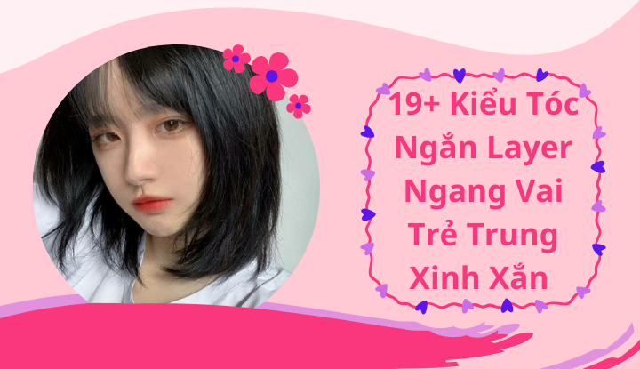 19+ Kiểu Tóc Ngắn Layer Ngang Vai Trẻ Trung Xinh Xắn